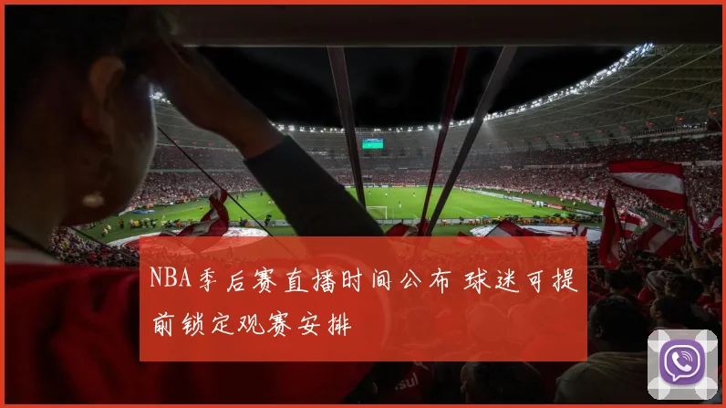 NBA季后赛直播时间公布 球迷可提前锁定观赛安排