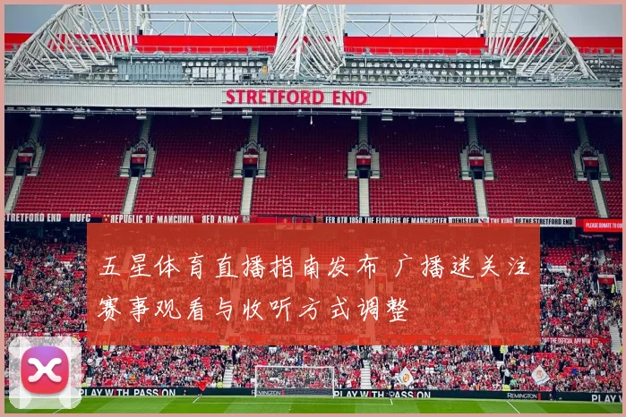 五星体育直播指南发布 广播迷关注赛事观看与收听方式调整