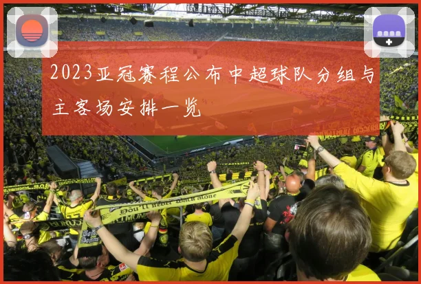 2023亚冠赛程公布中超球队分组与主客场安排一览