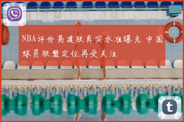 NBA评价易建联真实水准曝光 中国球员联盟定位再受关注