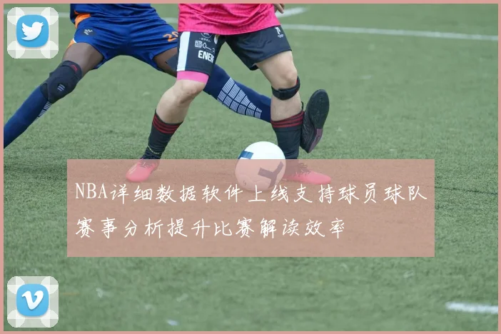 NBA详细数据软件上线支持球员球队赛事分析提升比赛解读效率