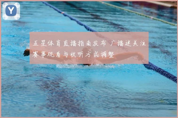 五星体育直播指南发布 广播迷关注赛事观看与收听方式调整