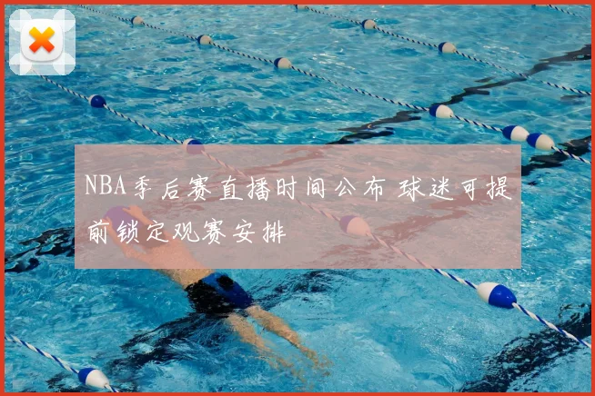 NBA季后赛直播时间公布 球迷可提前锁定观赛安排