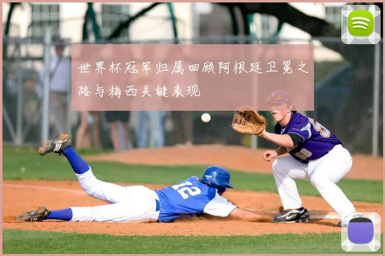 世界杯冠军归属回顾阿根廷卫冕之路与梅西关键表现
