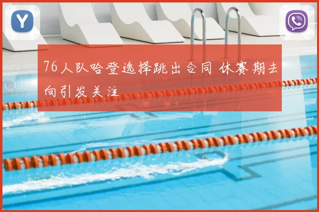 76人队哈登选择跳出合同 休赛期去向引发关注