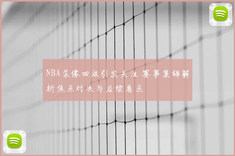NBA录像回放引发关注 赛事集锦解析焦点对决与后续看点