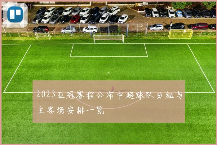 2023亚冠赛程公布中超球队分组与主客场安排一览