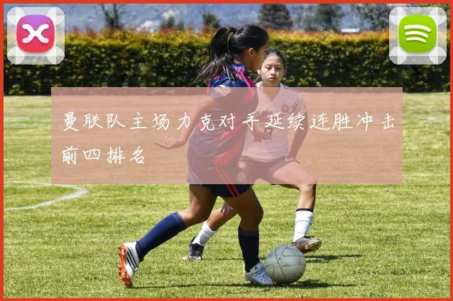 曼联队主场力克对手延续连胜冲击前四排名